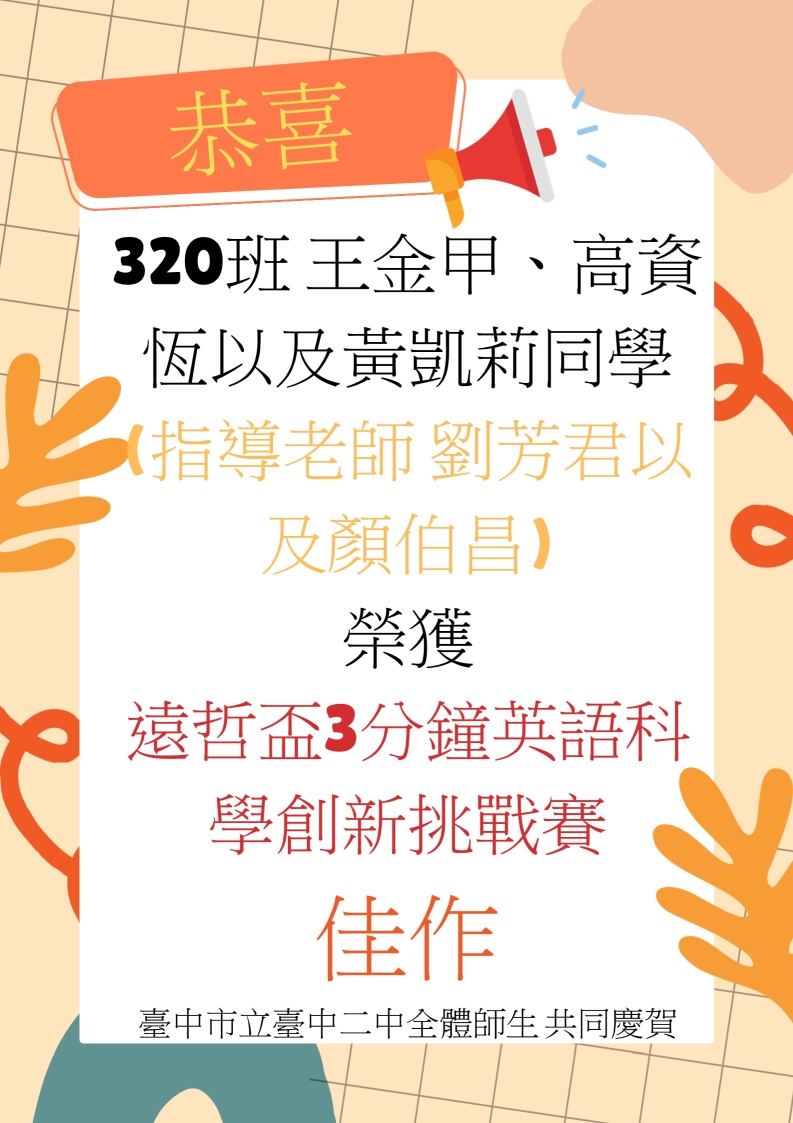 恭喜320班王金甲、高資恆以及黃凱莉同學(指導老師 劉芳君以及顏伯昌)榮獲 遠哲盃3分鐘英語科學創新挑戰賽 佳作