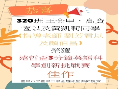 恭喜320班王金甲、高資恆以及黃凱莉同學(指導老師 劉芳君以及顏伯昌)榮獲 遠哲盃3分鐘英語科學創新挑戰賽 佳作圖片